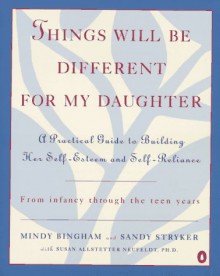 Things Will Be Different for My Daughter: A Practical Guide to Building Her Self-Esteem and Self-Reliance - Mindy Bingham, Sandy Stryker, Susan Stryker, Susan A. Neufeldt, Susan Allstetter Neufeldt