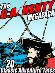 The G.A. Henty Megapack: 20 Classic Adventure Tales - G.A. Henty