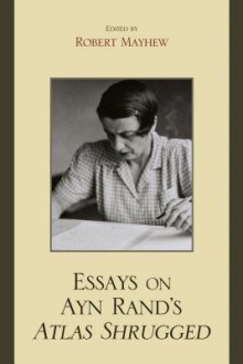 Essays on Ayn Rand's Atlas Shrugged - Robert Mayhew, Michael S. Berliner, Andrew Bernstein, Harry Binswanger