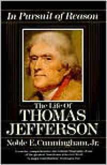 In Pursuit of Reason: The Life of Thomas Jefferson - Noble E. Cunningham Jr.