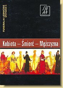 Kobieta – Śmierć – Mężczyzna. Funeralia Lednickie — spotkanie 5 - Stanisław Rosik, Przemysław Wiszewski, Artur Błażejewski, Andrzej Malinowski, Łukasz Dominiak, Andrzej P. Kowalski, Borys Paszkiewicz, Jarosław Lewczuk, Jacek Wrzesiński, Marcin Wołoszyn, Stanisław Firszt, Jacek Woźny, Renata Madyda-Legutko, Judyta Rodzińska-Nowak, And