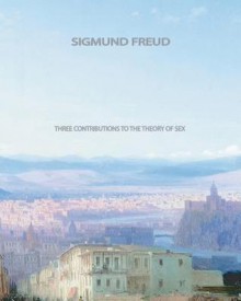 Three Contributions to the Theory of Sex - Sigmund Freud