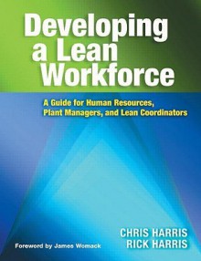 Developing A Lean Workforce: A Guide For Human Resources, Plant Managers And Lean Coordinators - Chris Harris, Rick Harris