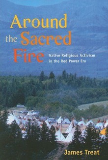 Around the Sacred Fire: Native Religious Activism in the Red Power Era - James Treat