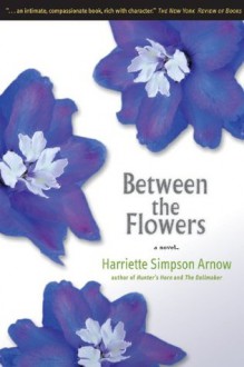 Between the Flowers: A Novel - Harriette Simpson Arnow