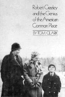 Robert Creeley and the Genius of the American Common Place: Together with the Poet's Own Autobiography - Tom Clark