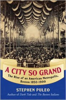 A City So Grand: The Rise of an American Metropolis: Boston 1850-1900 - Stephen Puleo