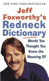 Jeff Foxworthy's Redneck Dictionary: Words You Thought You Knew the Meaning Of - Jeff Foxworthy