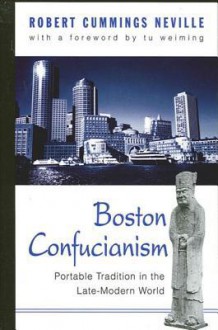 Boston Confucianism: Portable Tradition in the Late-Modern World (Suny Series in Chinese Philosophy and Culture) - Robert Cummings Neville