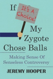 If It's A Choice, My Zygote Chose Balls: Making Sense of Senseless Controversy - Jeremy Hooper