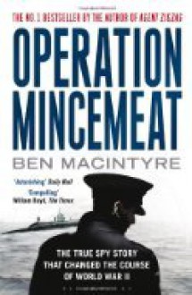 Operation Mincemeat: The True Spy Story That Changed The Course Of World War II - Ben Macintyre