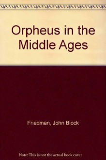 Orpheus in the Middle Ages - John Block Friedman