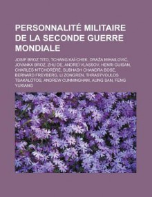 Personnalite Militaire de La Seconde Guerre Mondiale: Josip Broz Tito, Tchang Kai-Chek, Dra a Mihailovi, Jovanka Broz, Zhu de, Andrei Vlassov, Henri Guisan, Charles N'Tchorere, Subhash Chandra Bose, Bernard Freyberg, Li Zongren - Livres Groupe