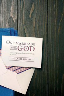 One Marriage Under God: The Campaign to Promote Marriage in America - Melanie Heath