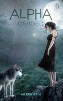 Alpha Divided (Alpha Girl Book 3) - Aileen Erin