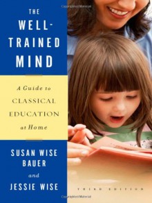 The Well-Trained Mind: A Guide to Classical Education at Home - Susan Wise Bauer, Jessie Wise