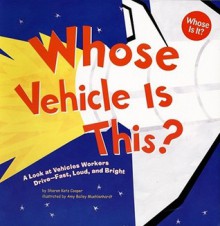 Whose Vehicle Is This?: A Look at Vehicles Workers Drive - Fast, Loud, and Bright (Whose Is It?) - Sharon Katz Cooper