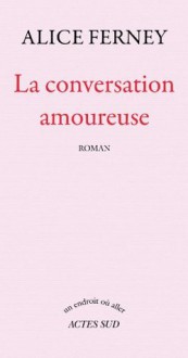 La conversation amoureuse (Un endroit où aller) (French Edition) - Alice Ferney