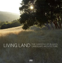 Living Land: The Gardens of Blasen Landscape Architecture - Eric Blasen, Silvina Blasen, Hazel White, Marion Brenner, Catherine Wagner