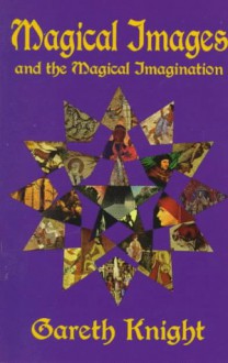 Magical Images and the Magical Imagination: A Practical Handbook for Self Transformation Using the Techniques of Creative Visualization and Meditation - Gareth Knight