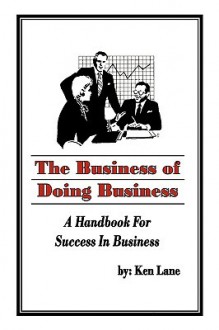 The Business of Doing Business: A Handbook for Success in Business - Ken Lane