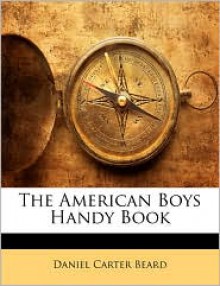 The American Boys Handy Book - Daniel Carter Beard