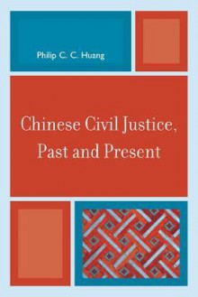 Chinese Civil Justice, Past and Present - Philip C.C. Huang