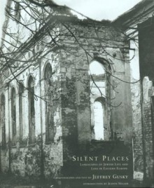 Silent Places: Landscapes of Jewish Life and Loss in Eastern Europe - Judith McCoy Miller, Jeffrey Gusky