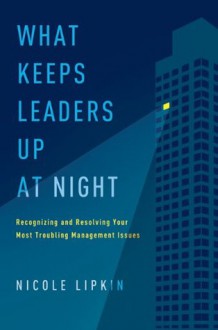 What Keeps Leaders Up at Night: Recognizing and Resolving Your Most Troubling Management Issues - Nicole Lipkin, Robert G. Allen