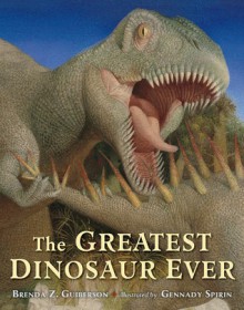 The Greatest Dinosaur Ever - Brenda Z. Guiberson, Gennady Spirin