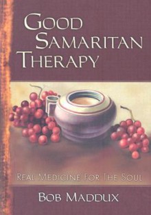 Good Samaritan Therapy: Real Medicine For The Soul - Bob Maddux