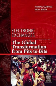 Electronic Exchanges: The Global Transformation from Pits to Bits - Michael Gorham, Nidhi Singh