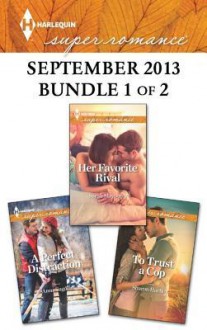 Harlequin Superromance September 2013 - Bundle 1 of 2: Her Favorite RivalA Perfect DistractionTo Trust a Cop - Sarah Mayberry, Anna Sugden, Sharon Hartley