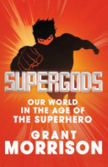 Supergods: Our World in the Age of the Superhero - Grant Morrison