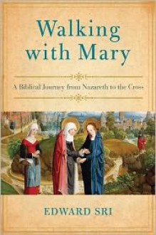 Walking with Mary: A Biblical Journey from Nazareth to the Cross - Edward Sri