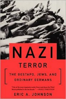 Nazi Terror: The Gestapo, Jews, and Ordinary Germans - Eric A. Johnson