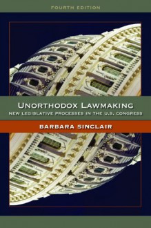 Unorthodox Lawmaking: New Legislative Processes in the US Congress - Barbara Sinclair