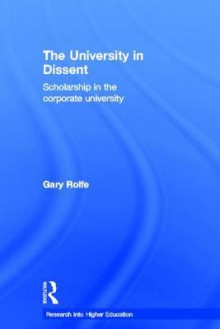 The University in Dissent: Scholarship in the Corporate University - Gary Rolfe