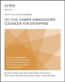 Day One: Juniper Ambassadors' Cookbook for Enterprise - Chris Jones, Scott Ware, Ben Dale, Glen Kemp, Petr Klemaj, Steve Puluka, Michel Tepper, Martin Brown