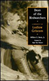 Dean of the Birdwatchers: A Biography of Ludlow Griscom - Ludlow E. Davis, Roger Tory Peterson