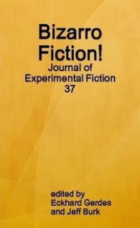 Bizarro Fiction! Journal of Experimental Fiction 37 - Eckhard Gerdes, Nicole Cushing