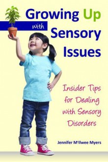 Growing Up with Sensory Issues: Insider Tips for Dealing with Sensory Disorders - Jennifer McIlwee Myers