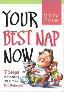 Your Best Nap Now: 7 Steps to Nodding Off at Your Full Potential - Martha Bolton