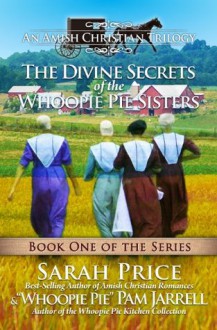 The Divine Secrets of The Whoopie Pie Sisters - Book One - An Amish Christian Trilogy - Sarah Price, Whoopie Pie Pam Jarrell