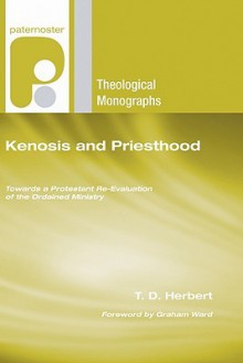 Kenosis and Priesthood: Towards a Protestant Re-Evaluation of the Ordained Ministry - T.D. Herbert, Graham Ward