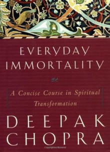 Everyday Immortality: A Concise Course in Spiritual Transformation - Deepak Chopra