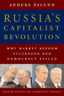 Russia's Capitalist Revolution: Why Market Reform Succeeded and Democracy Failed - Anders Aslund