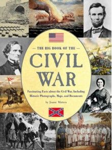 The Big Book of the Civil War: Fascinating Facts about the Civil War, Including Historic Photographs, Maps, and Documents - Joanne Mattern