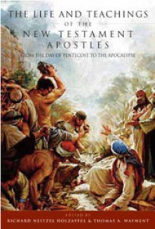 The Life and Teachings of the New Testament Apostles: From the Day of Pentecost Through the Apocalypse - Richard Neitzel Holzapfel, Thomas A. Wayment