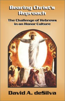 Bearing Christ's Reproach: The Challenge of Hebrews in an Honor Culture - David Arthur Desilva